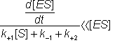 (d[ES]/dt )/(k+1[S] + k-1 + k+2) << [ES] 